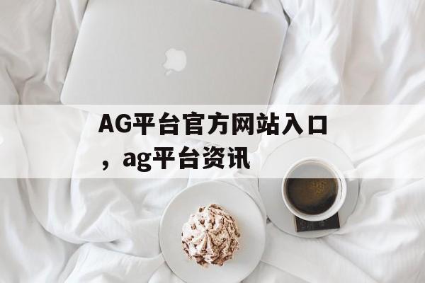 AG平台官方网站入口，ag平台资讯