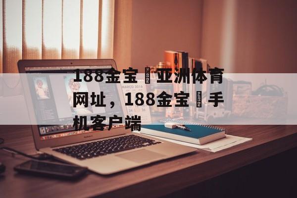 188金宝慱亚洲体育网址，188金宝慱手机客户端