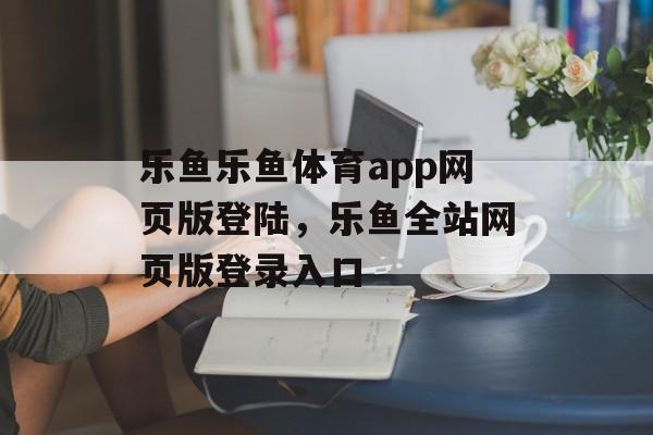 乐鱼乐鱼体育app网页版登陆，乐鱼全站网页版登录入口