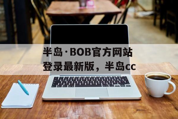 半岛·BOB官方网站登录最新版，半岛cc