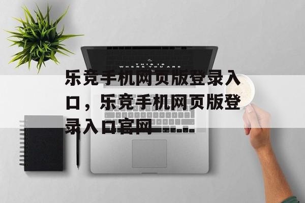 乐竞手机网页版登录入口，乐竞手机网页版登录入口官网